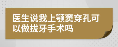 医生说我上颚窦穿孔可以做拔牙手术吗