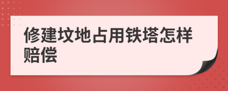 修建坟地占用铁塔怎样赔偿