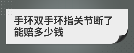 手环双手环指关节断了能赔多少钱