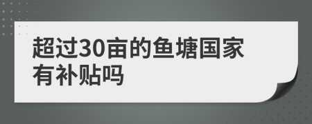 超过30亩的鱼塘国家有补贴吗