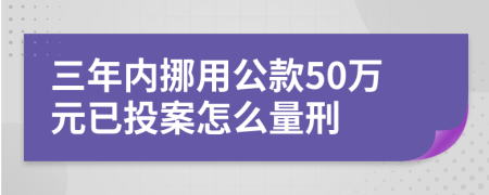 三年内挪用公款50万元已投案怎么量刑