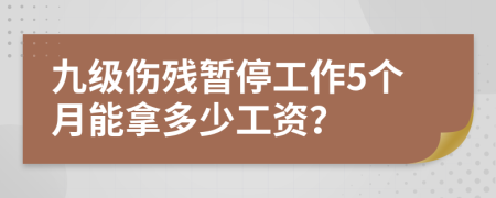 九级伤残暂停工作5个月能拿多少工资？