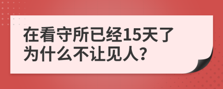 在看守所已经15天了为什么不让见人？