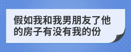 假如我和我男朋友了他的房子有没有我的份