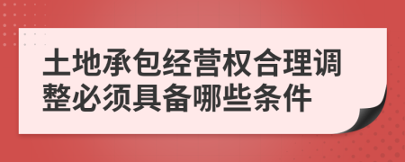 土地承包经营权合理调整必须具备哪些条件