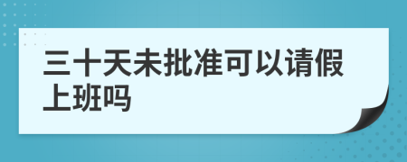 三十天未批准可以请假上班吗
