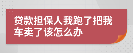 贷款担保人我跑了把我车卖了该怎么办