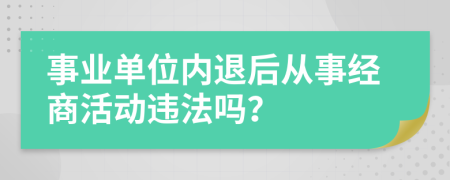 事业单位内退后从事经商活动违法吗？