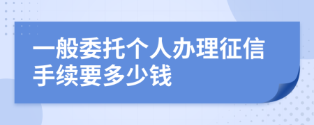 一般委托个人办理征信手续要多少钱