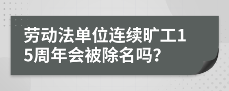 劳动法单位连续旷工15周年会被除名吗？