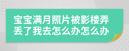 宝宝满月照片被影楼弄丢了我去怎么办怎么办