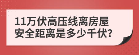 11万伏高压线离房屋安全距离是多少千伏？