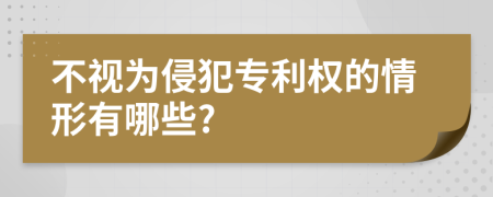 不视为侵犯专利权的情形有哪些?