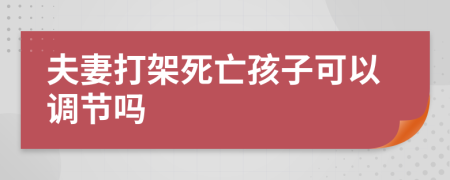 夫妻打架死亡孩子可以调节吗