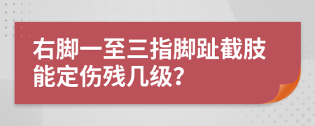 右脚一至三指脚趾截肢能定伤残几级？