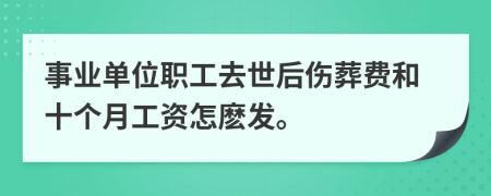 事业单位职工去世后伤葬费和十个月工资怎麽发。