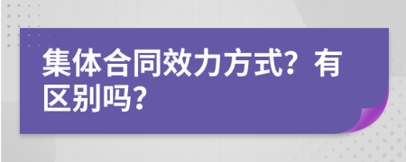 集体合同效力方式？有区别吗？