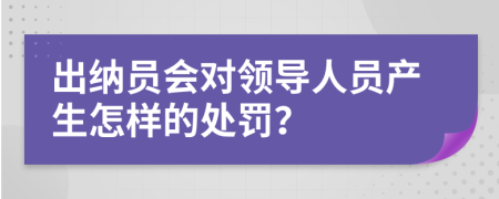 出纳员会对领导人员产生怎样的处罚？