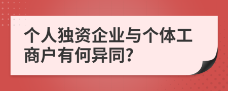 个人独资企业与个体工商户有何异同?