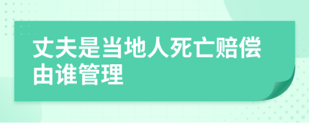 丈夫是当地人死亡赔偿由谁管理