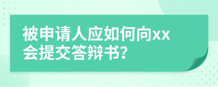 被申请人应如何向xx会提交答辩书？