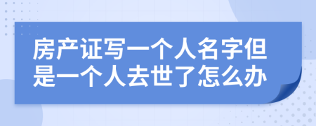 房产证写一个人名字但是一个人去世了怎么办