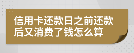 信用卡还款日之前还款后又消费了钱怎么算