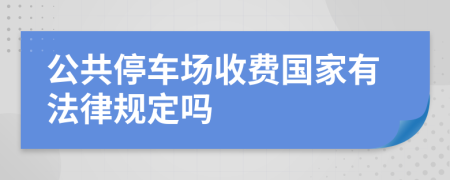 公共停车场收费国家有法律规定吗