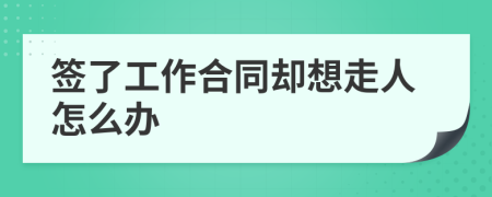 签了工作合同却想走人怎么办