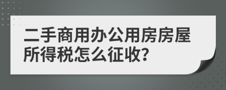 二手商用办公用房房屋所得税怎么征收？