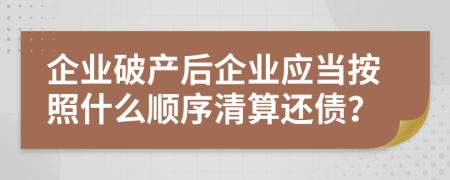 企业破产后企业应当按照什么顺序清算还债？