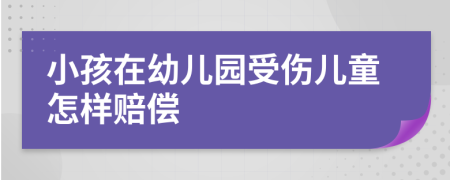 小孩在幼儿园受伤儿童怎样赔偿