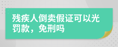 残疾人倒卖假证可以光罚款，免刑吗