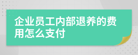 企业员工内部退养的费用怎么支付