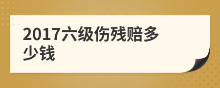 2017六级伤残赔多少钱