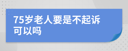 75岁老人要是不起诉可以吗