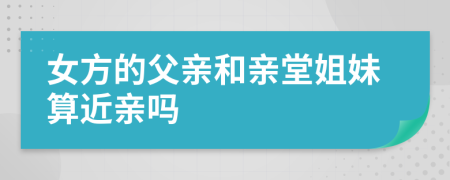 女方的父亲和亲堂姐妹算近亲吗