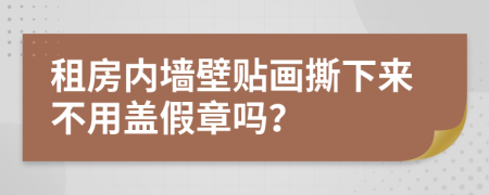 租房内墙壁贴画撕下来不用盖假章吗？