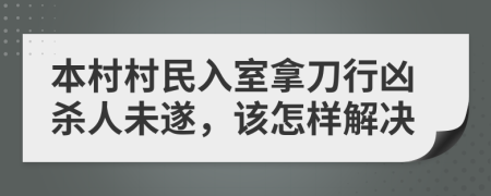 本村村民入室拿刀行凶杀人未遂，该怎样解决