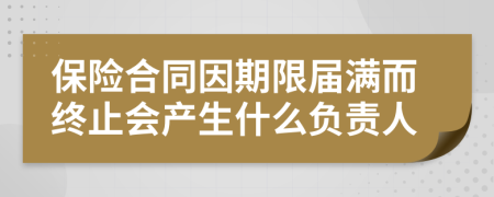 保险合同因期限届满而终止会产生什么负责人
