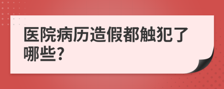 医院病历造假都触犯了哪些?