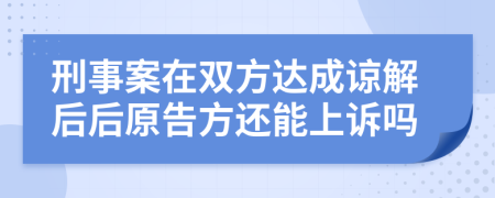 刑事案在双方达成谅解后后原告方还能上诉吗