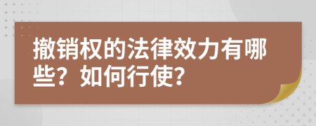 撤销权的法律效力有哪些？如何行使？