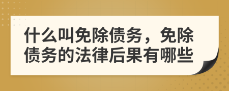 什么叫免除债务，免除债务的法律后果有哪些