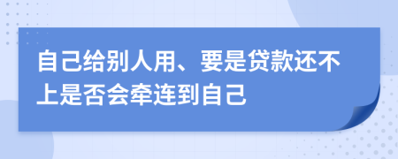 自己给别人用、要是贷款还不上是否会牵连到自己