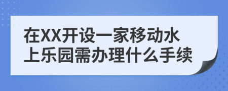 在XX开设一家移动水上乐园需办理什么手续