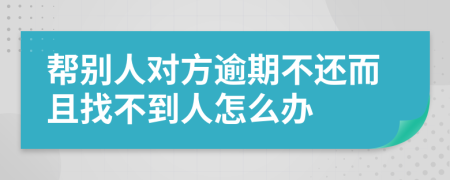 帮别人对方逾期不还而且找不到人怎么办