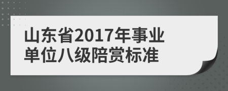 山东省2017年事业单位八级陪赏标准