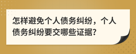 怎样避免个人债务纠纷，个人债务纠纷要交哪些证据？
