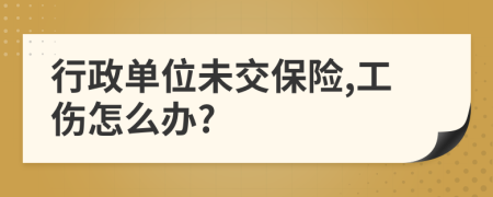 行政单位未交保险,工伤怎么办?